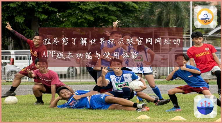 推荐您了解世界杯买球官网网址的APP版本功能与使用体验