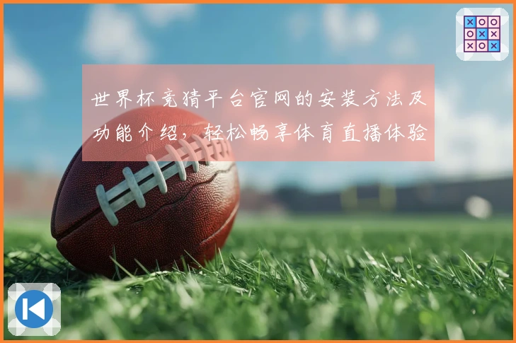 世界杯竞猜平台官网的安装方法及功能介绍，轻松畅享体育直播体验