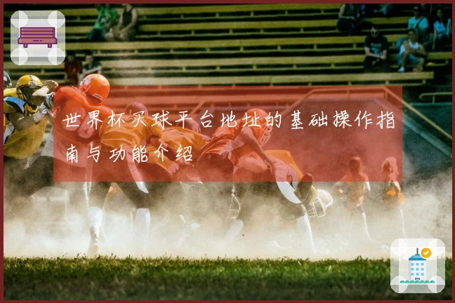 世界杯买球平台地址的基础操作指南与功能介绍