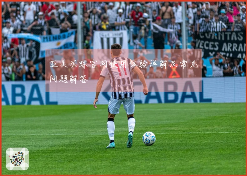 亚美买球官网使用体验详解及常见问题解答