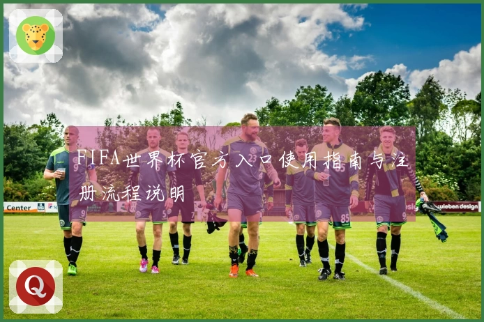 FIFA世界杯官方入口使用指南与注册流程说明