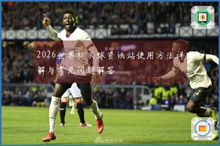 2026世界杯买球资讯站使用方法详解与常见问题解答