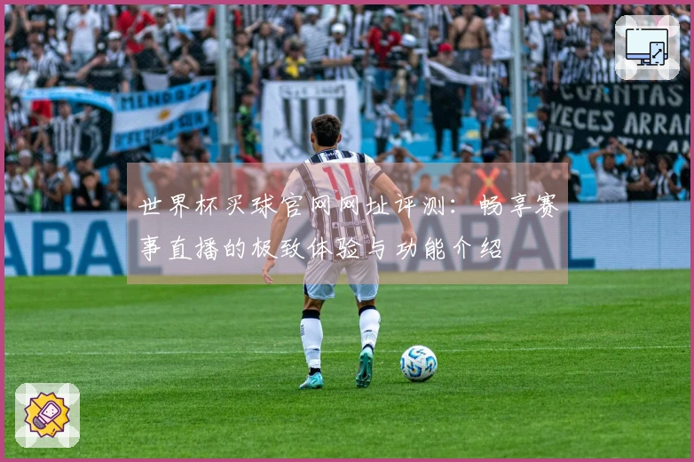 世界杯买球官网网址评测：畅享赛事直播的极致体验与功能介绍