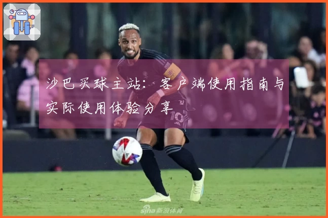 沙巴买球主站：客户端使用指南与实际使用体验分享