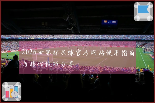 2026世界杯买球官方网站使用指南与操作技巧分享