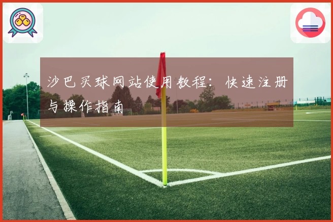 沙巴买球网站使用教程：快速注册与操作指南