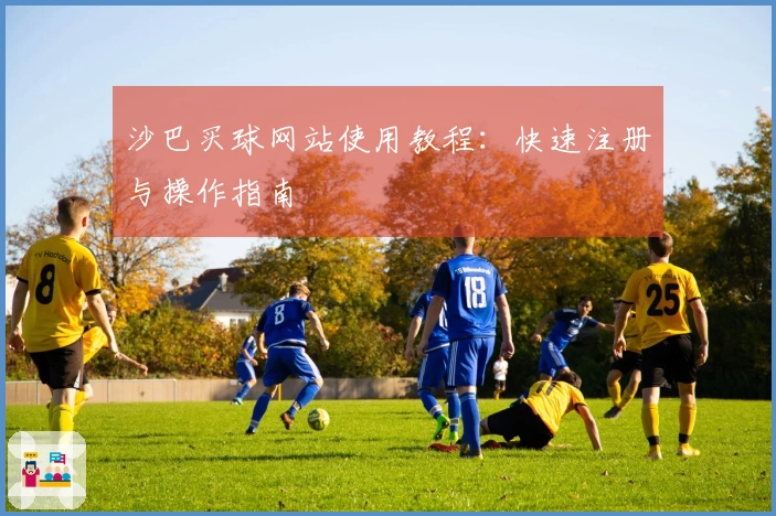 沙巴买球网站使用教程：快速注册与操作指南