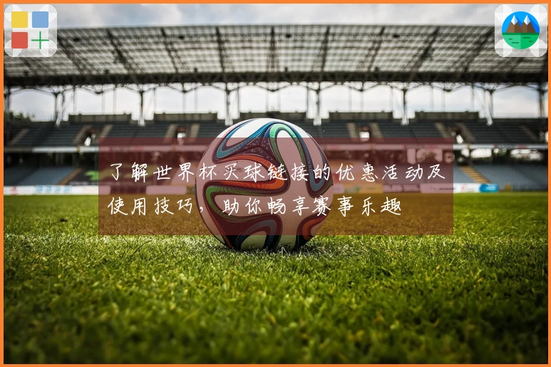 了解世界杯买球链接的优惠活动及使用技巧，助你畅享赛事乐趣