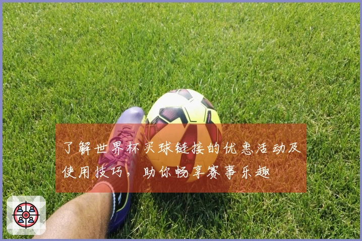 了解世界杯买球链接的优惠活动及使用技巧，助你畅享赛事乐趣