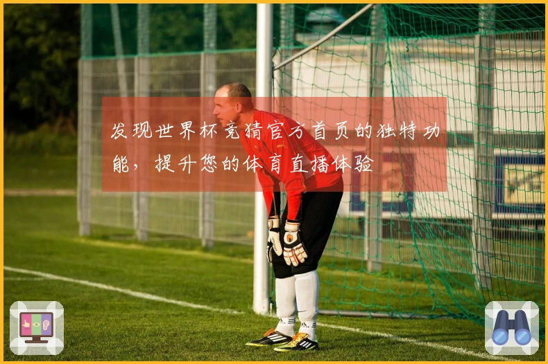 发现世界杯竞猜官方首页的独特功能，提升您的体育直播体验