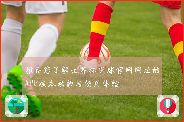 推荐您了解世界杯买球官网网址的APP版本功能与使用体验