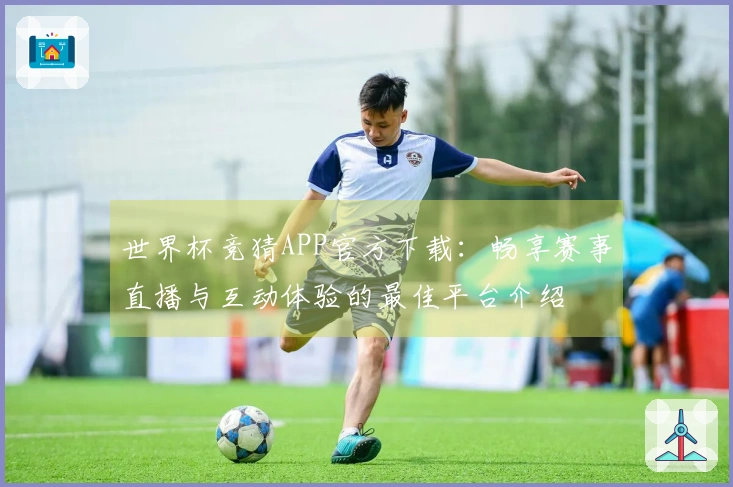 世界杯竞猜APP官方下载：畅享赛事直播与互动体验的最佳平台介绍