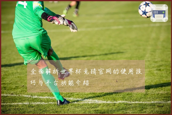 全面解析世界杯竞猜官网的使用技巧与平台功能介绍