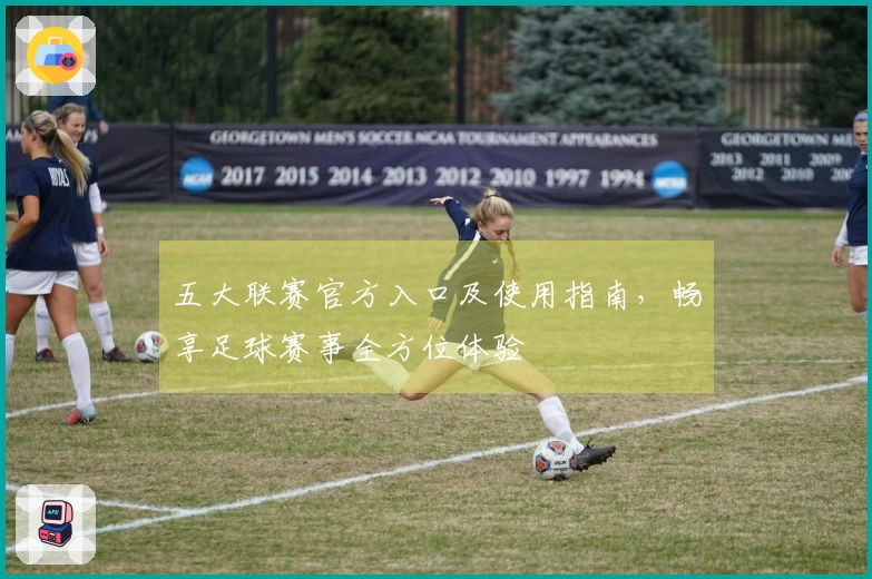 五大联赛官方入口及使用指南，畅享足球赛事全方位体验