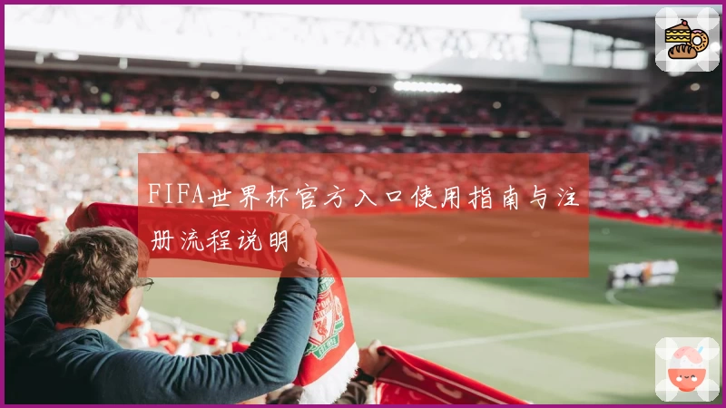 FIFA世界杯官方入口使用指南与注册流程说明