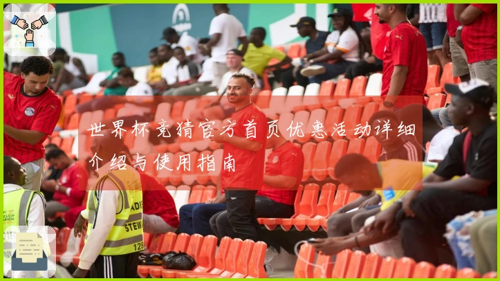 世界杯竞猜官方首页优惠活动详细介绍与使用指南