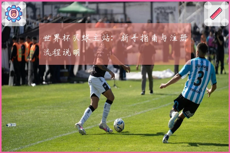 世界杯买球主站：新手指南与注册流程说明