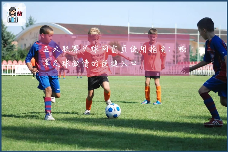 五大联赛买球网首页使用指南：畅享足球激情的便捷入口