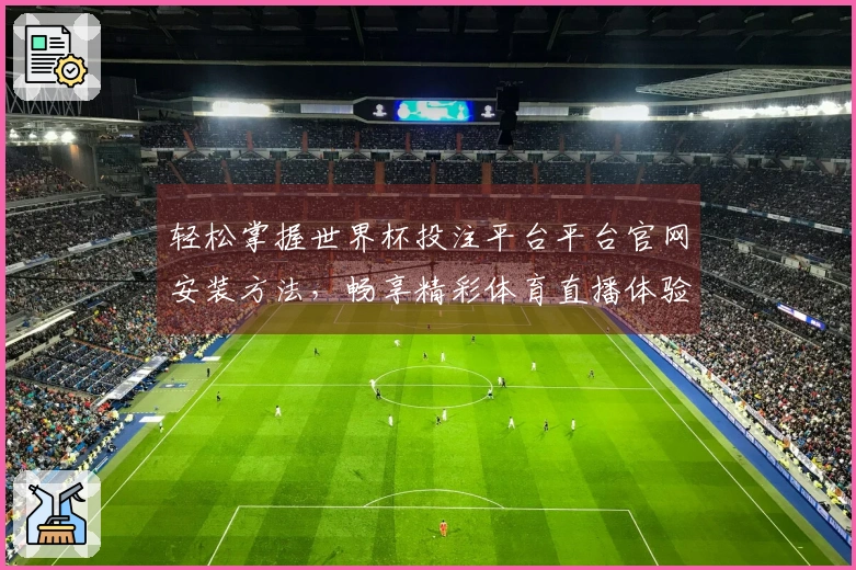 轻松掌握世界杯投注平台平台官网安装方法，畅享精彩体育直播体验
