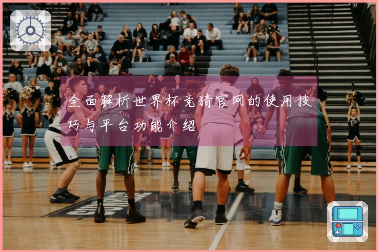 全面解析世界杯竞猜官网的使用技巧与平台功能介绍