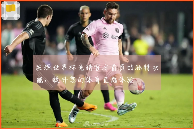 发现世界杯竞猜官方首页的独特功能，提升您的体育直播体验
