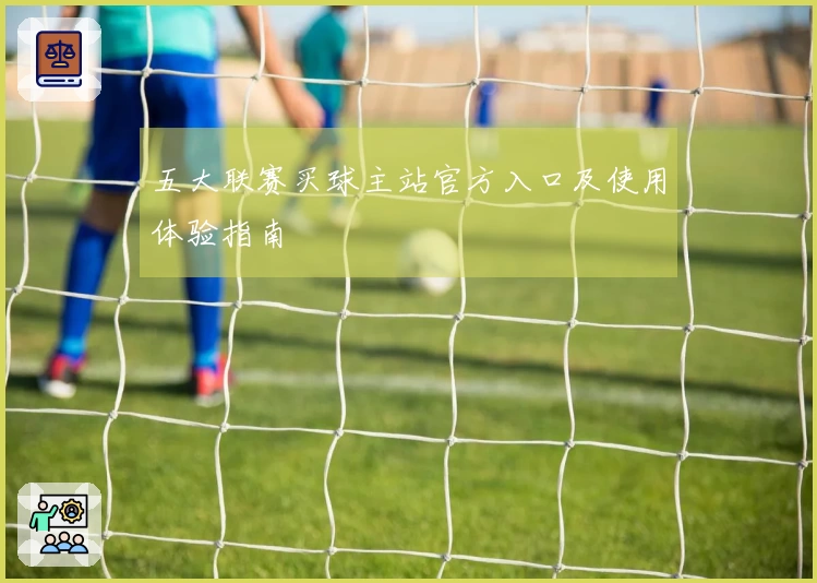 五大联赛买球主站官方入口及使用体验指南