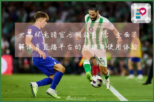 世界杯竞猜官方网站首页：全面了解体育直播平台的功能与使用体验