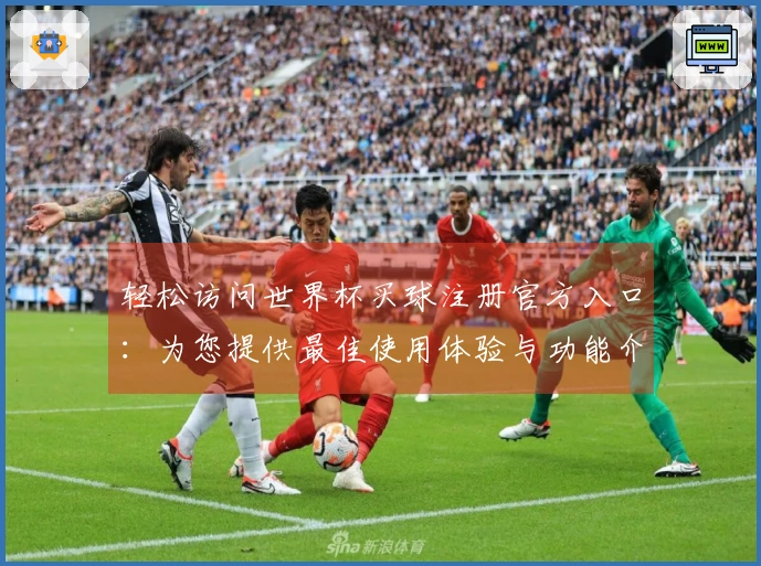 轻松访问世界杯买球注册官方入口：为您提供最佳使用体验与功能介绍