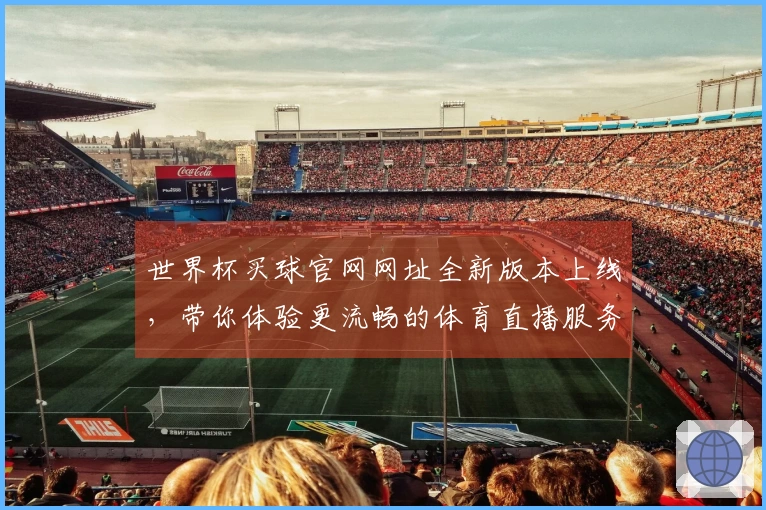 世界杯买球官网网址全新版本上线，带你体验更流畅的体育直播服务！