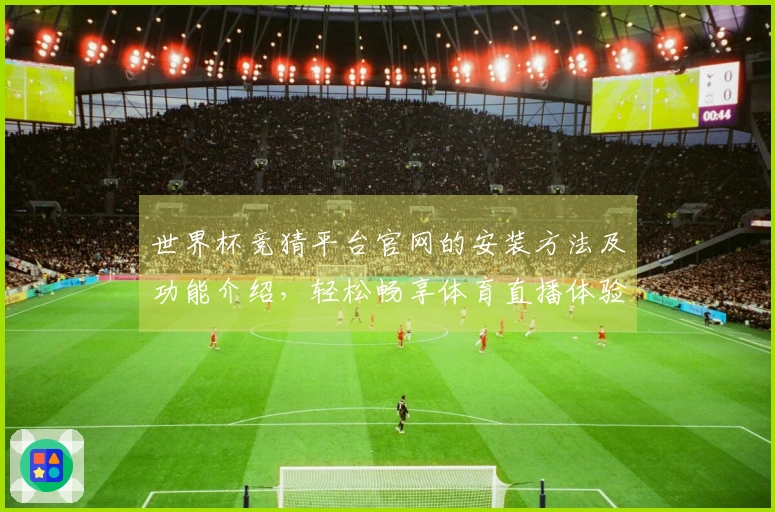 世界杯竞猜平台官网的安装方法及功能介绍，轻松畅享体育直播体验
