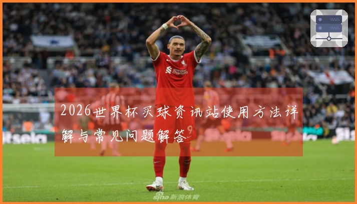 2026世界杯买球资讯站使用方法详解与常见问题解答