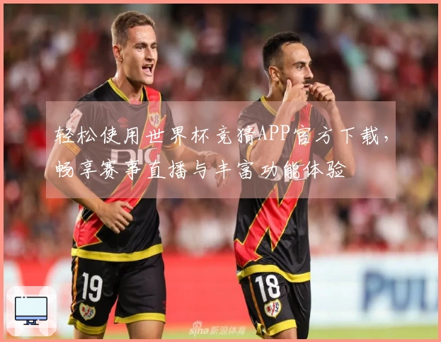 轻松使用世界杯竞猜APP官方下载，畅享赛事直播与丰富功能体验