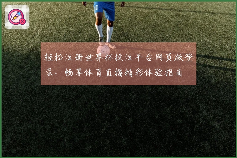 轻松注册世界杯投注平台网页版登录，畅享体育直播精彩体验指南